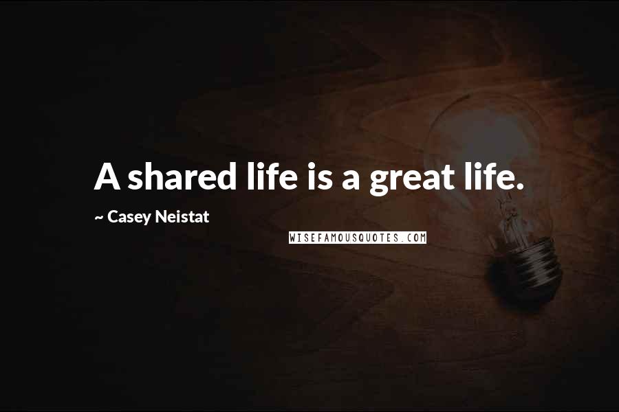 Casey Neistat Quotes: A shared life is a great life.