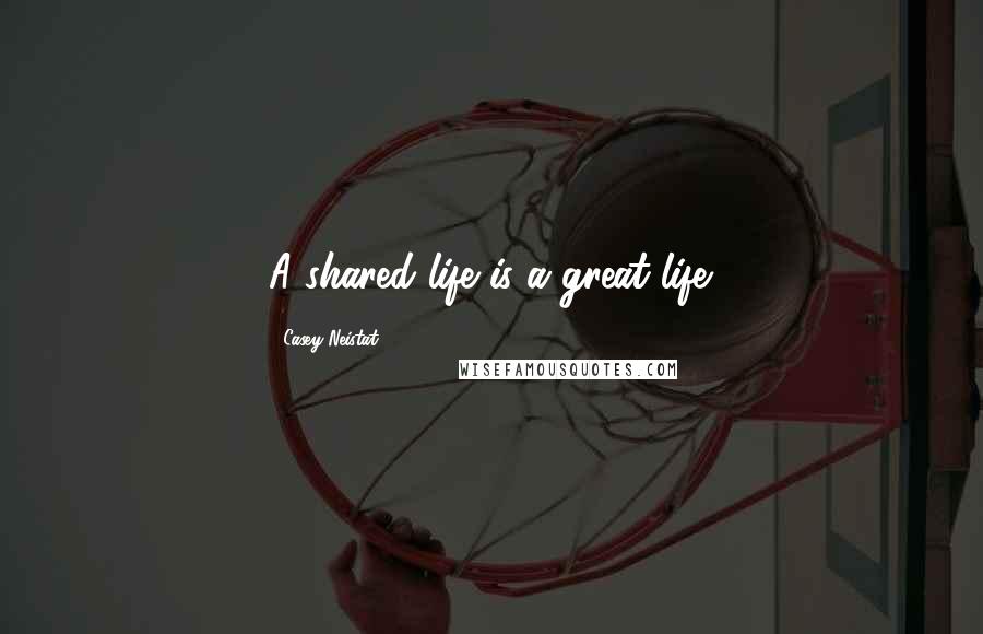 Casey Neistat Quotes: A shared life is a great life.