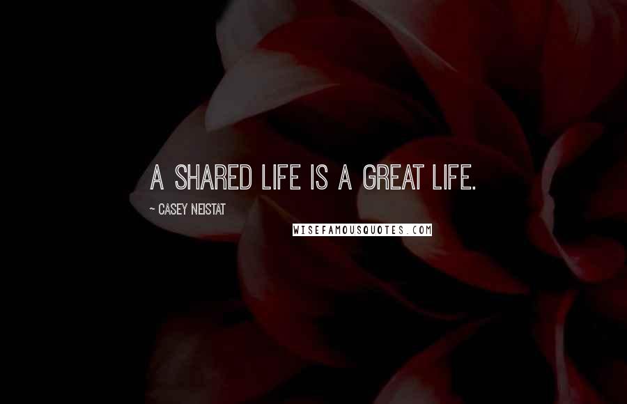 Casey Neistat Quotes: A shared life is a great life.