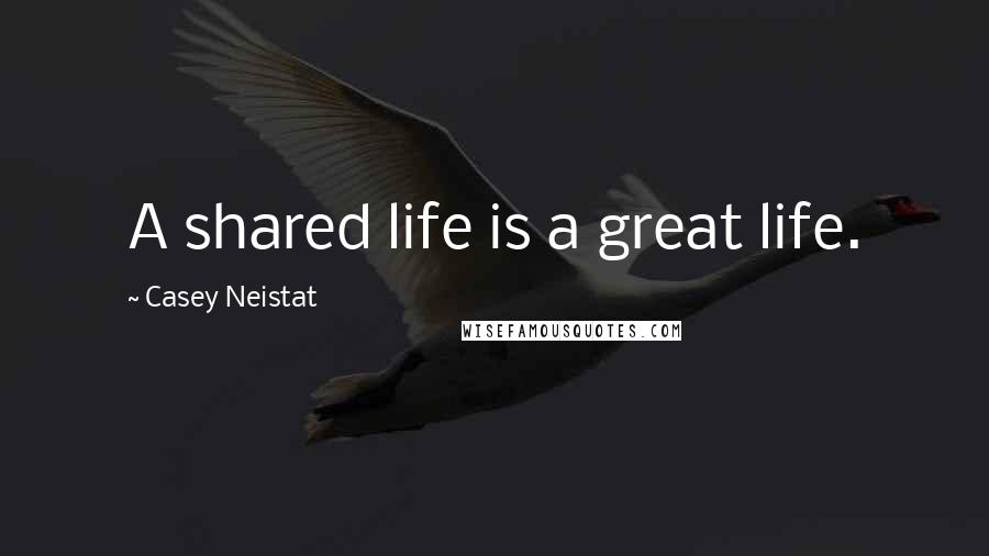 Casey Neistat Quotes: A shared life is a great life.