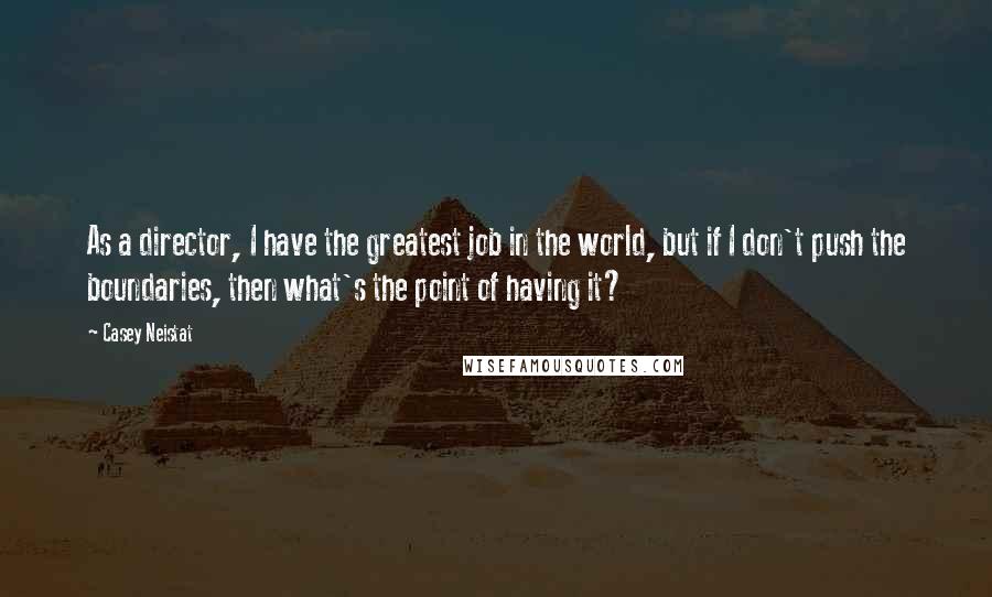 Casey Neistat Quotes: As a director, I have the greatest job in the world, but if I don't push the boundaries, then what's the point of having it?