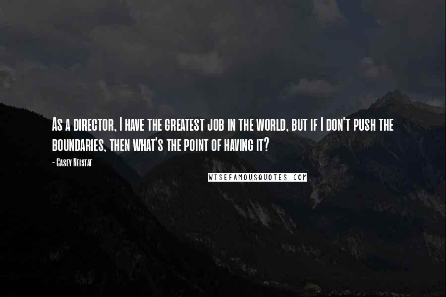 Casey Neistat Quotes: As a director, I have the greatest job in the world, but if I don't push the boundaries, then what's the point of having it?