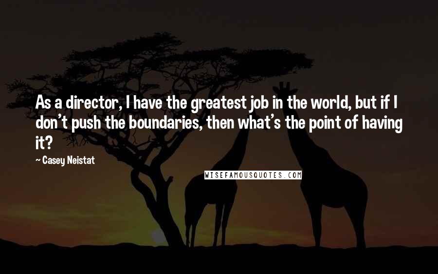 Casey Neistat Quotes: As a director, I have the greatest job in the world, but if I don't push the boundaries, then what's the point of having it?