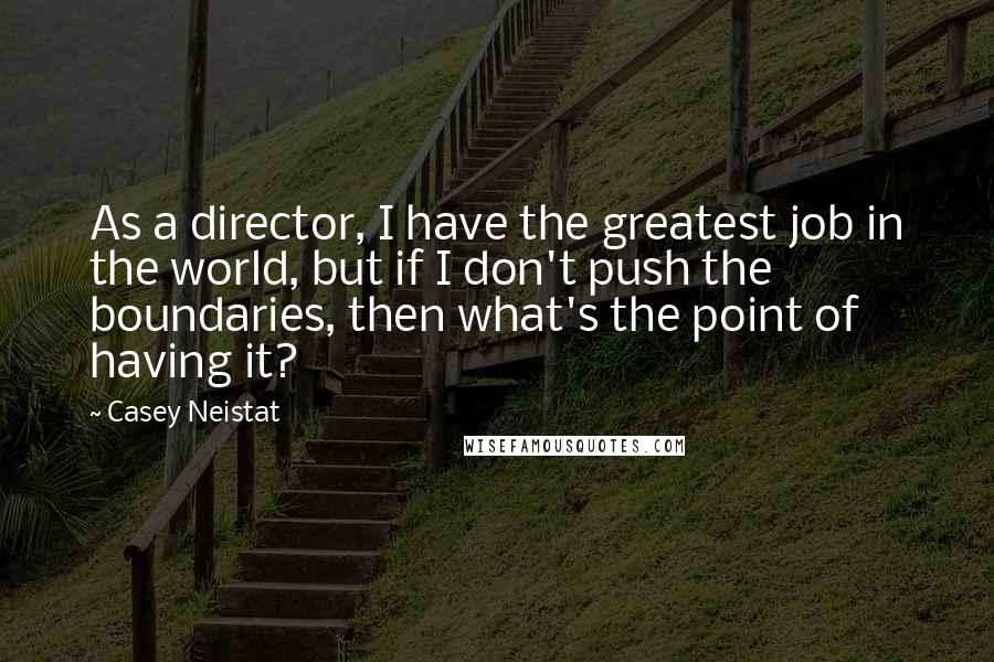 Casey Neistat Quotes: As a director, I have the greatest job in the world, but if I don't push the boundaries, then what's the point of having it?