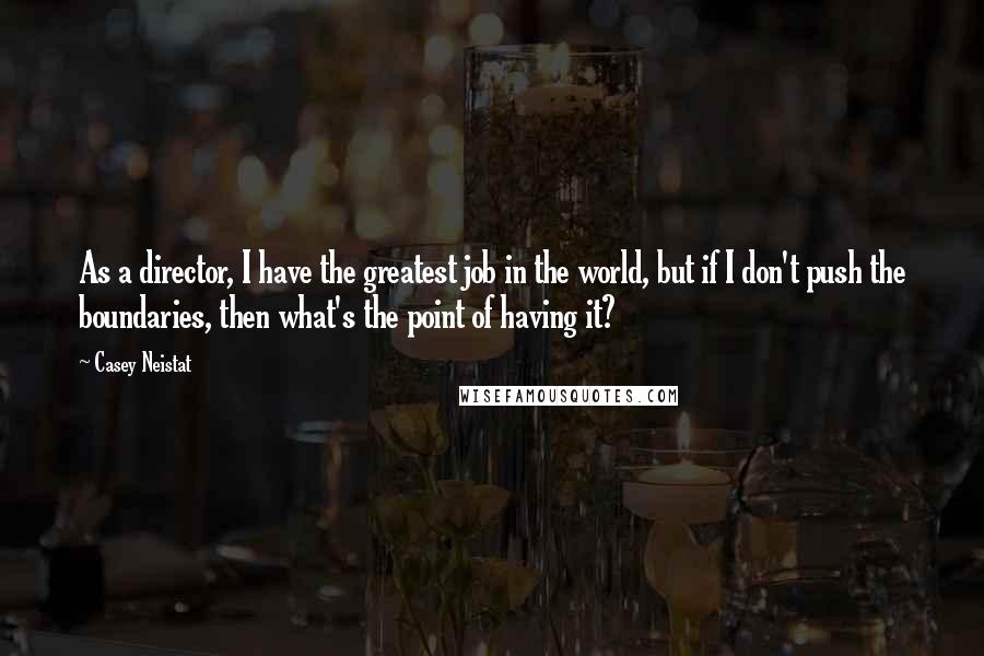 Casey Neistat Quotes: As a director, I have the greatest job in the world, but if I don't push the boundaries, then what's the point of having it?
