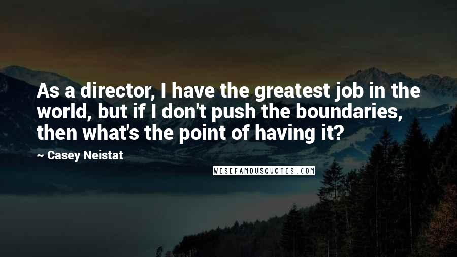 Casey Neistat Quotes: As a director, I have the greatest job in the world, but if I don't push the boundaries, then what's the point of having it?