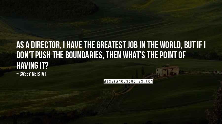 Casey Neistat Quotes: As a director, I have the greatest job in the world, but if I don't push the boundaries, then what's the point of having it?