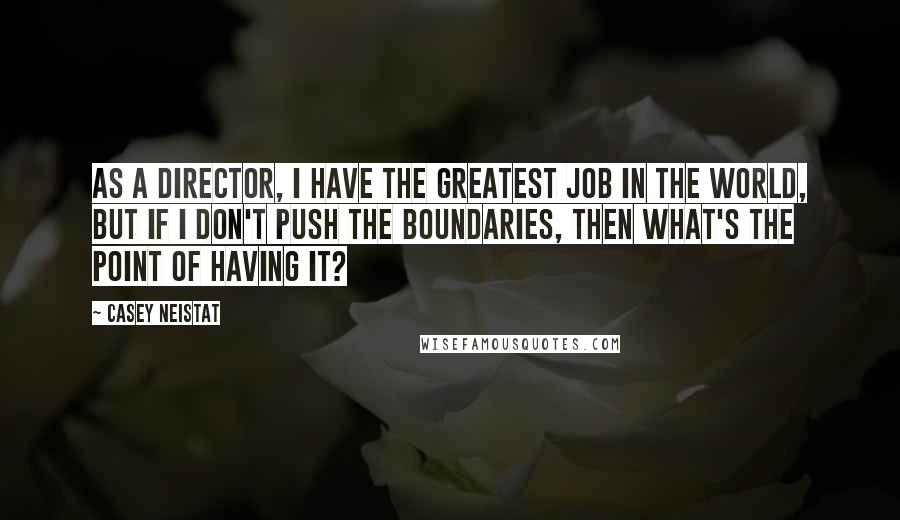 Casey Neistat Quotes: As a director, I have the greatest job in the world, but if I don't push the boundaries, then what's the point of having it?