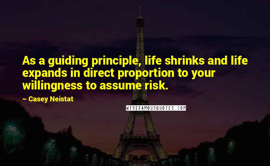 Casey Neistat Quotes: As a guiding principle, life shrinks and life expands in direct proportion to your willingness to assume risk.