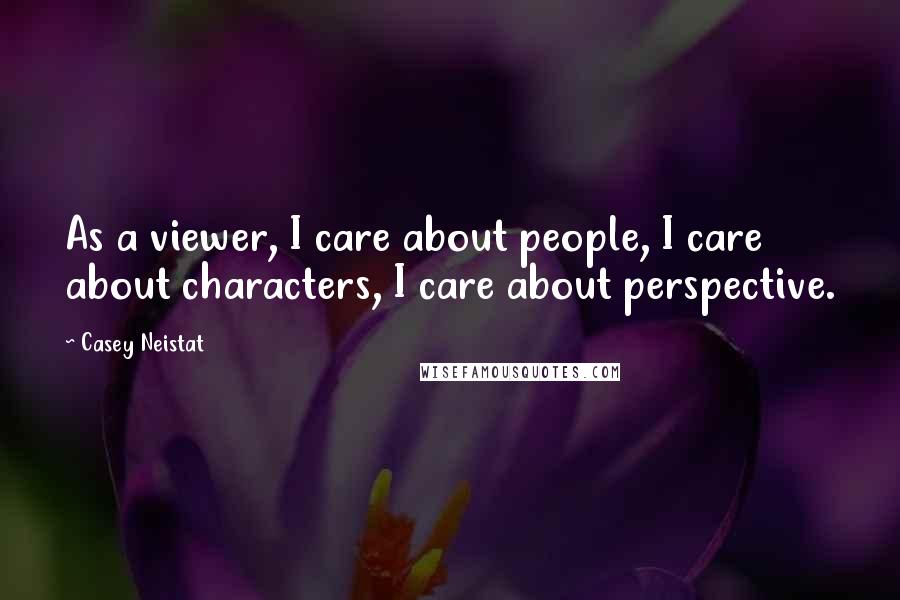 Casey Neistat Quotes: As a viewer, I care about people, I care about characters, I care about perspective.