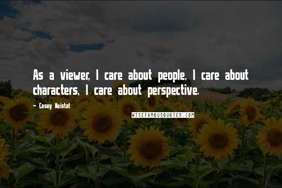 Casey Neistat Quotes: As a viewer, I care about people, I care about characters, I care about perspective.