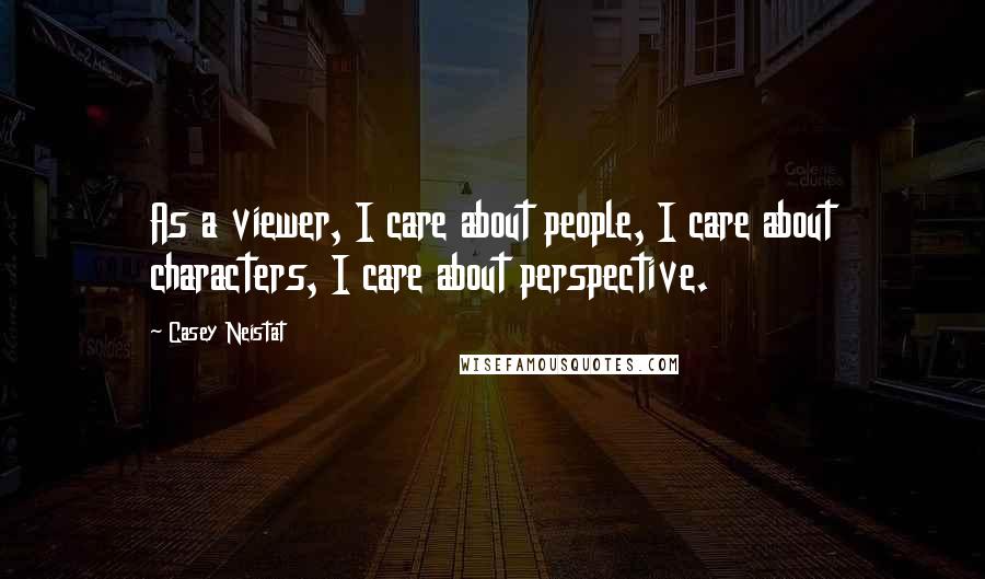 Casey Neistat Quotes: As a viewer, I care about people, I care about characters, I care about perspective.