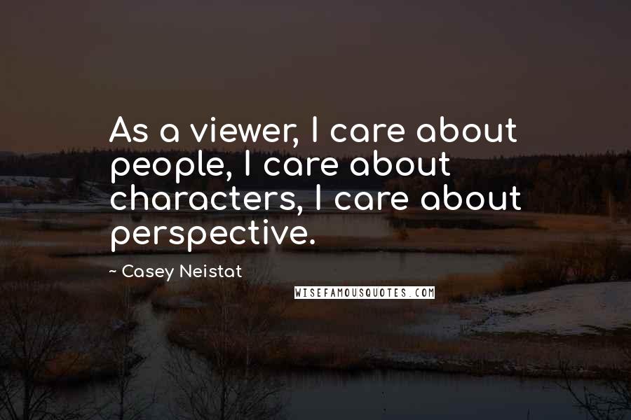 Casey Neistat Quotes: As a viewer, I care about people, I care about characters, I care about perspective.