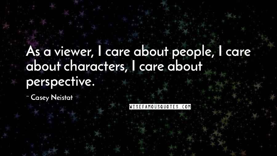 Casey Neistat Quotes: As a viewer, I care about people, I care about characters, I care about perspective.