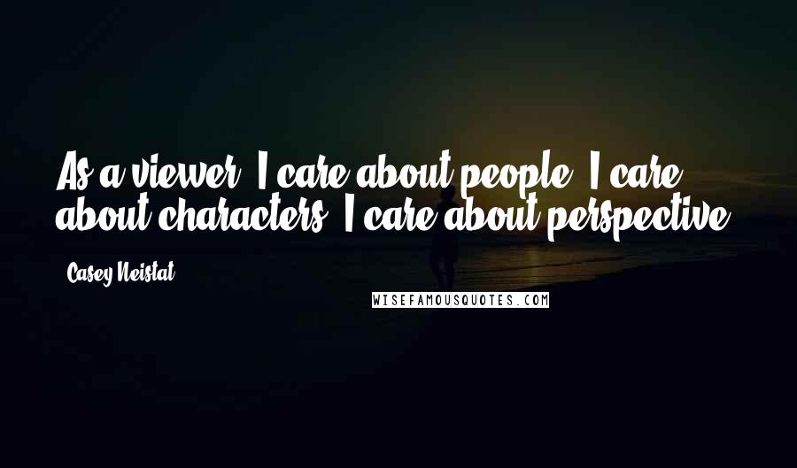 Casey Neistat Quotes: As a viewer, I care about people, I care about characters, I care about perspective.