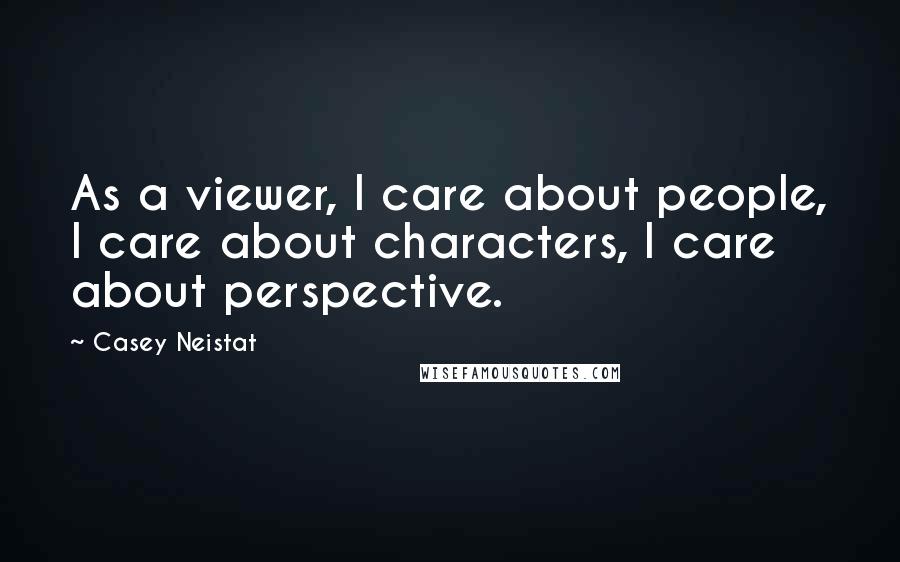 Casey Neistat Quotes: As a viewer, I care about people, I care about characters, I care about perspective.