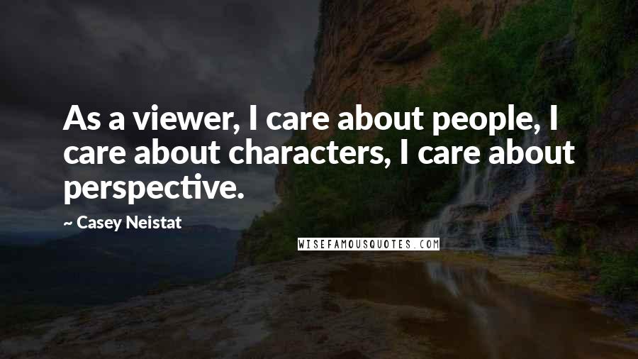 Casey Neistat Quotes: As a viewer, I care about people, I care about characters, I care about perspective.