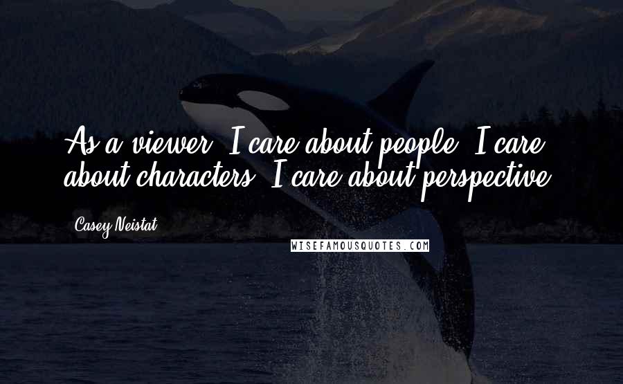 Casey Neistat Quotes: As a viewer, I care about people, I care about characters, I care about perspective.