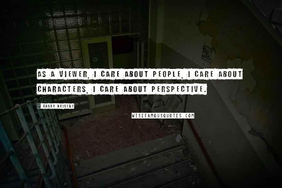 Casey Neistat Quotes: As a viewer, I care about people, I care about characters, I care about perspective.