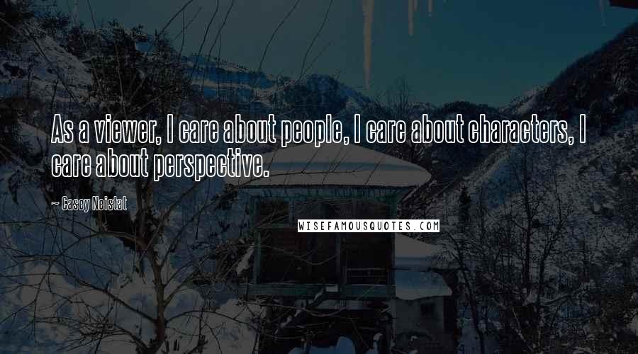 Casey Neistat Quotes: As a viewer, I care about people, I care about characters, I care about perspective.