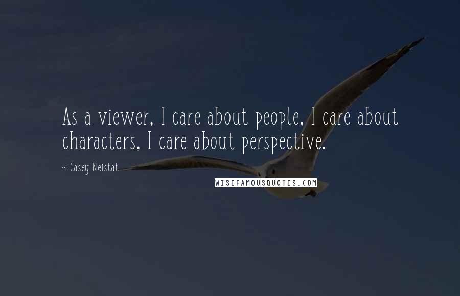 Casey Neistat Quotes: As a viewer, I care about people, I care about characters, I care about perspective.