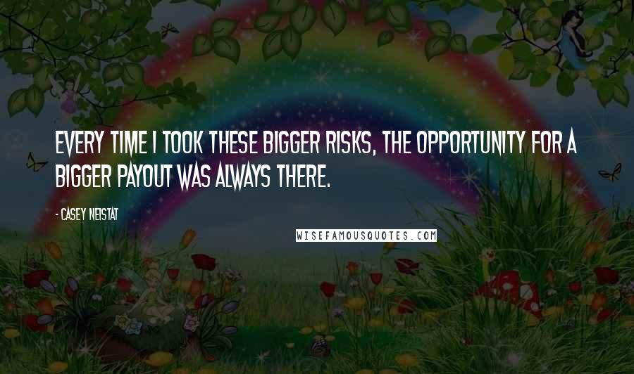 Casey Neistat Quotes: Every time I took these bigger risks, the opportunity for a bigger payout was always there.