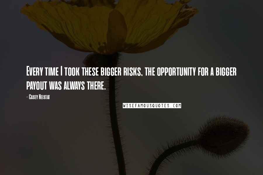 Casey Neistat Quotes: Every time I took these bigger risks, the opportunity for a bigger payout was always there.