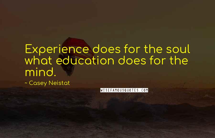 Casey Neistat Quotes: Experience does for the soul what education does for the mind.