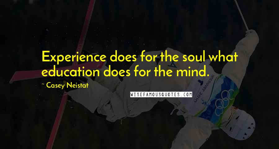 Casey Neistat Quotes: Experience does for the soul what education does for the mind.