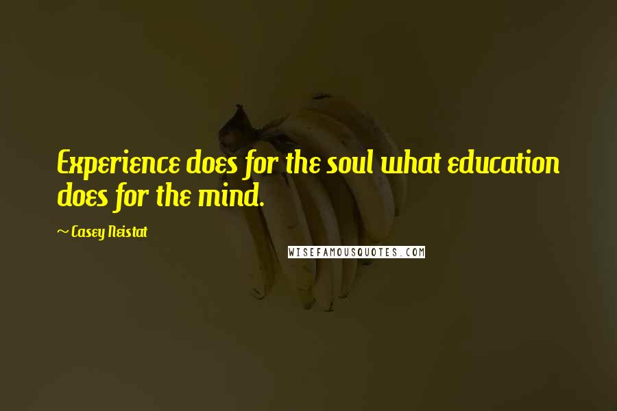 Casey Neistat Quotes: Experience does for the soul what education does for the mind.