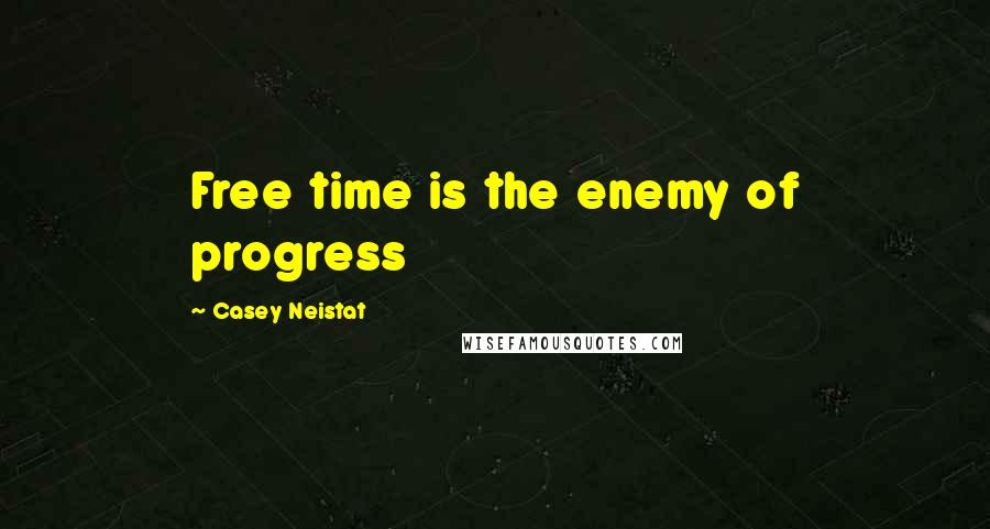 Casey Neistat Quotes: Free time is the enemy of progress