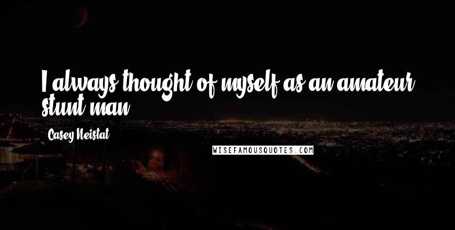 Casey Neistat Quotes: I always thought of myself as an amateur stunt man.