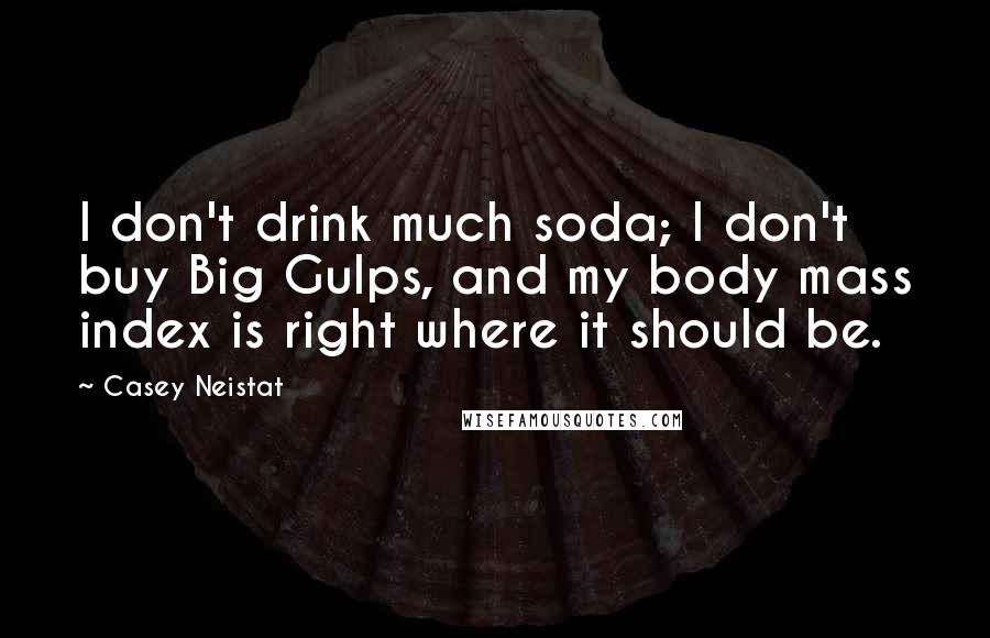 Casey Neistat Quotes: I don't drink much soda; I don't buy Big Gulps, and my body mass index is right where it should be.