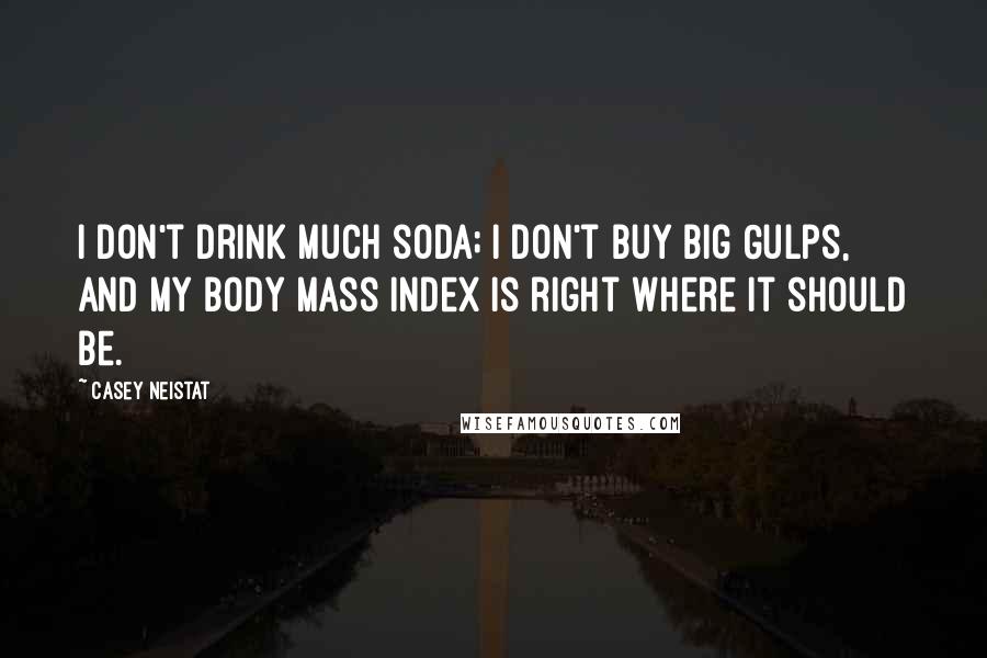 Casey Neistat Quotes: I don't drink much soda; I don't buy Big Gulps, and my body mass index is right where it should be.