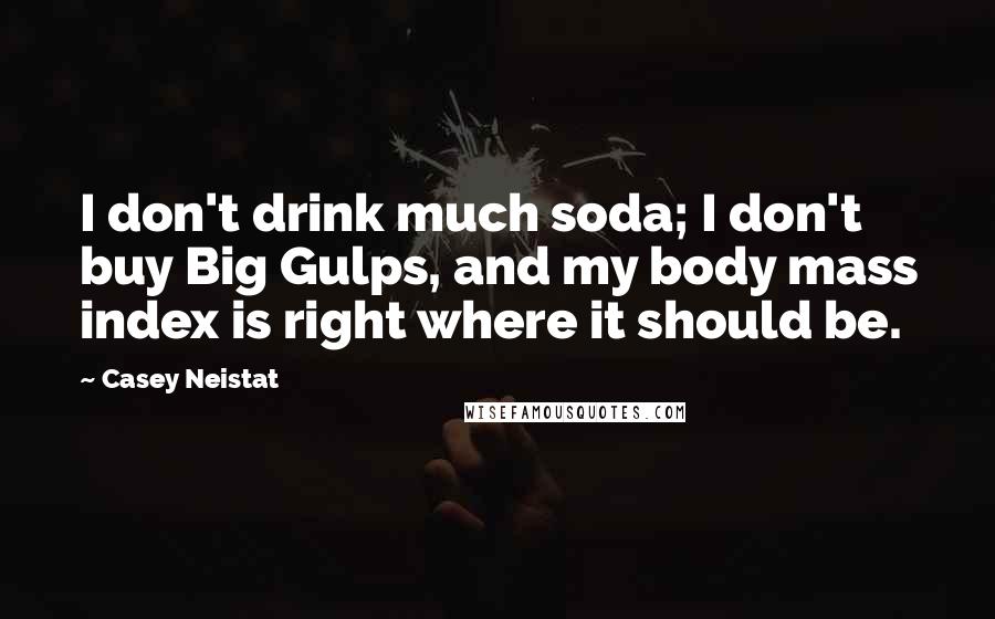 Casey Neistat Quotes: I don't drink much soda; I don't buy Big Gulps, and my body mass index is right where it should be.