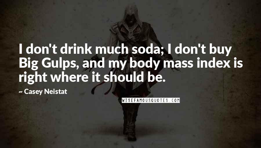 Casey Neistat Quotes: I don't drink much soda; I don't buy Big Gulps, and my body mass index is right where it should be.
