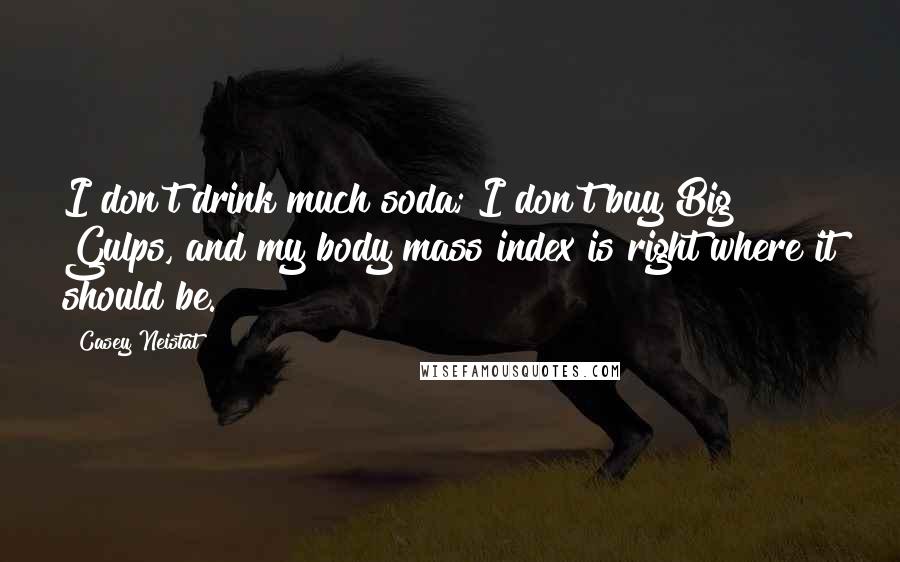 Casey Neistat Quotes: I don't drink much soda; I don't buy Big Gulps, and my body mass index is right where it should be.