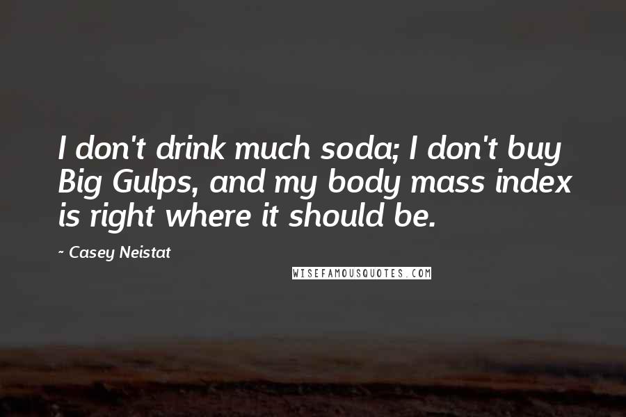 Casey Neistat Quotes: I don't drink much soda; I don't buy Big Gulps, and my body mass index is right where it should be.