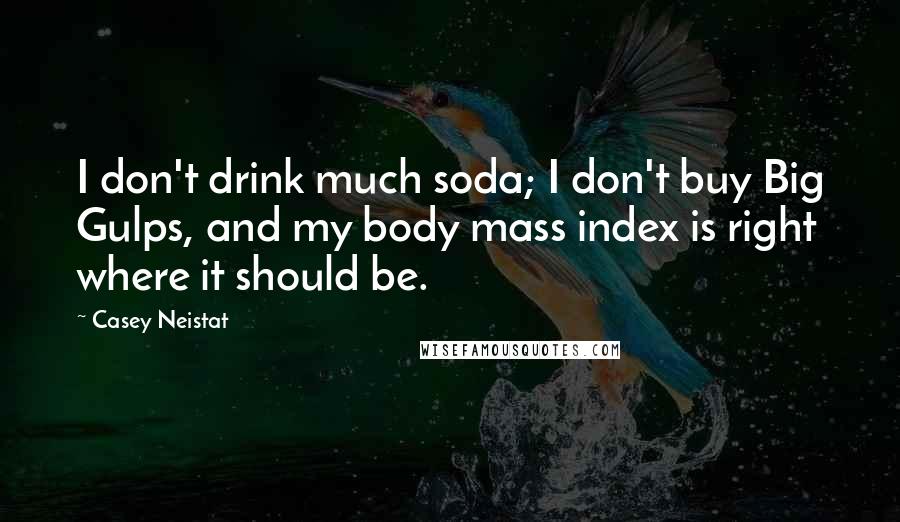 Casey Neistat Quotes: I don't drink much soda; I don't buy Big Gulps, and my body mass index is right where it should be.