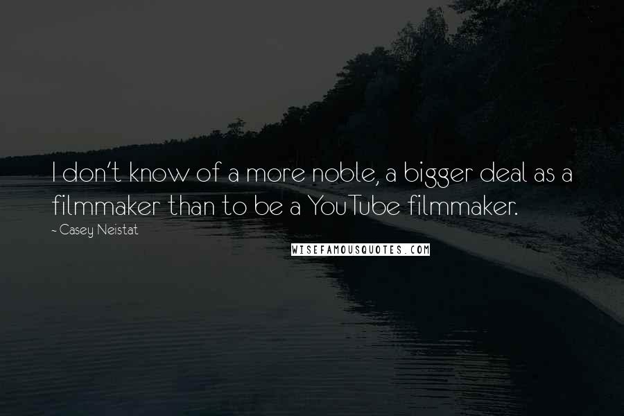 Casey Neistat Quotes: I don't know of a more noble, a bigger deal as a filmmaker than to be a YouTube filmmaker.