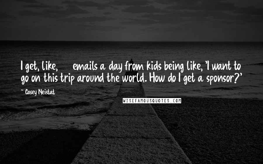 Casey Neistat Quotes: I get, like, 50 emails a day from kids being like, 'I want to go on this trip around the world. How do I get a sponsor?'