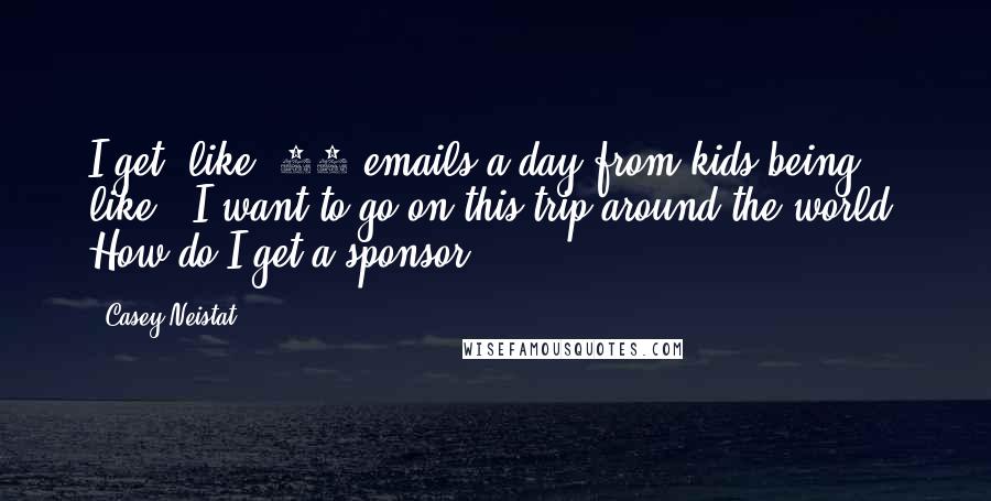 Casey Neistat Quotes: I get, like, 50 emails a day from kids being like, 'I want to go on this trip around the world. How do I get a sponsor?'