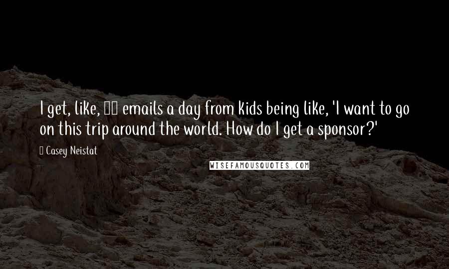 Casey Neistat Quotes: I get, like, 50 emails a day from kids being like, 'I want to go on this trip around the world. How do I get a sponsor?'