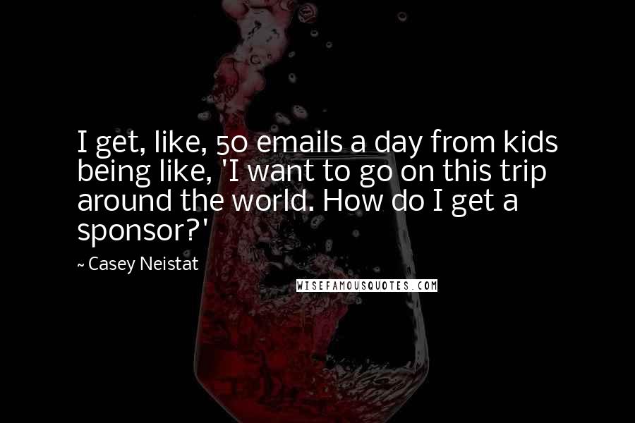 Casey Neistat Quotes: I get, like, 50 emails a day from kids being like, 'I want to go on this trip around the world. How do I get a sponsor?'