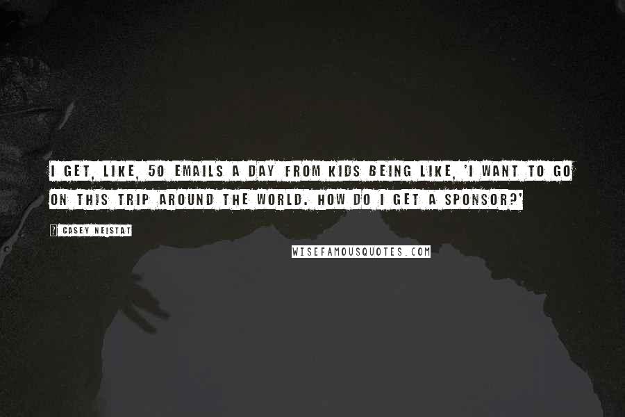 Casey Neistat Quotes: I get, like, 50 emails a day from kids being like, 'I want to go on this trip around the world. How do I get a sponsor?'