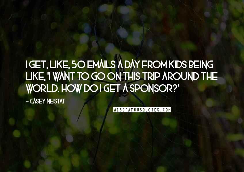 Casey Neistat Quotes: I get, like, 50 emails a day from kids being like, 'I want to go on this trip around the world. How do I get a sponsor?'