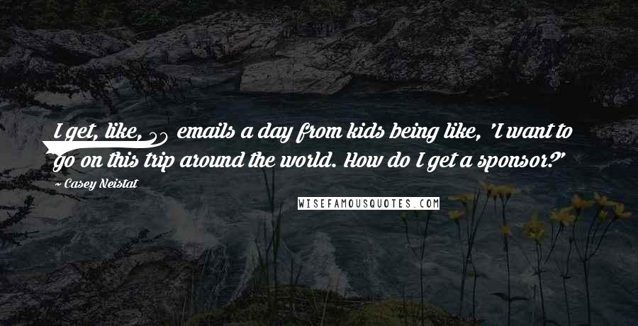 Casey Neistat Quotes: I get, like, 50 emails a day from kids being like, 'I want to go on this trip around the world. How do I get a sponsor?'