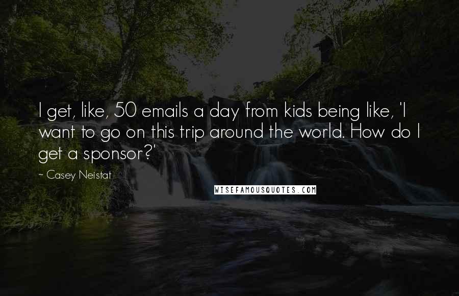 Casey Neistat Quotes: I get, like, 50 emails a day from kids being like, 'I want to go on this trip around the world. How do I get a sponsor?'