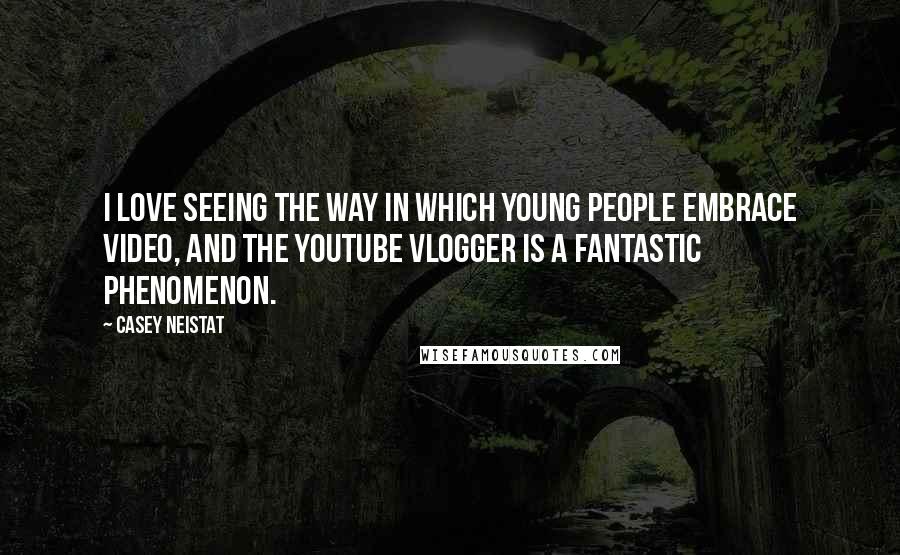 Casey Neistat Quotes: I love seeing the way in which young people embrace video, and the YouTube vlogger is a fantastic phenomenon.