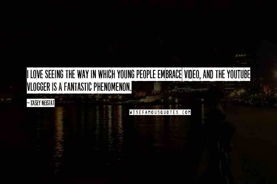 Casey Neistat Quotes: I love seeing the way in which young people embrace video, and the YouTube vlogger is a fantastic phenomenon.